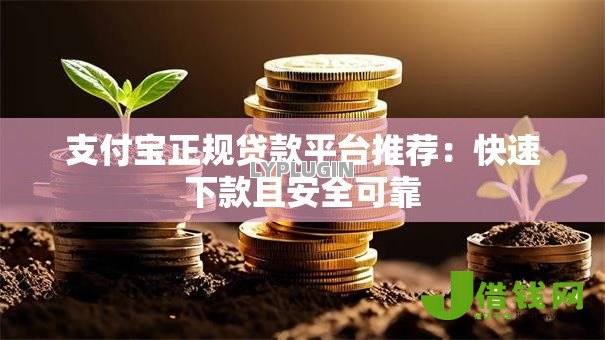 支付宝正规贷款平台推荐:快速下款且安全可靠 支付宝正规贷款平台推荐:快速下款且安全可靠