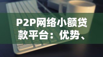 P2P网络小额贷款平台:优势、风险与选择指南 P2P网络小额贷款平台:优势、风险与选择指南