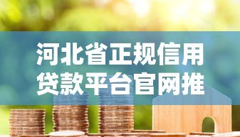 河北省正规信用贷款平台官网推荐：快速申请低利率攻略