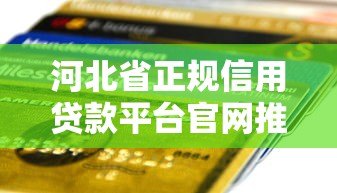 河北省正规信用贷款平台官网推荐：快速申请低利率攻略