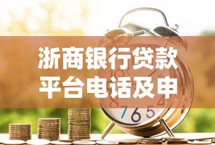 浙商银行贷款平台电话及申请指南：快速了解贷款流程与联系方式