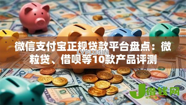 微信支付宝正规贷款平台盘点：微粒贷、借呗等10款产品评测