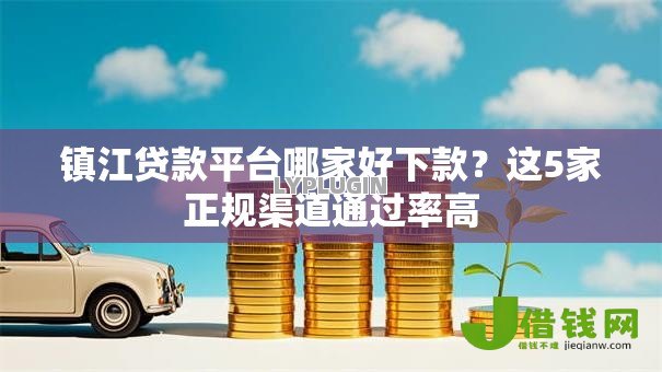 镇江贷款平台哪家好下款？这5家正规渠道通过率高
