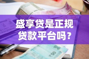 盛享贷是正规贷款平台吗？资质、利率、风险全面解析