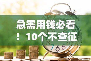 急需用钱必看!10个不查征信的小额贷款平台推荐 急需用钱必看!10个不查征信的小额贷款平台推荐