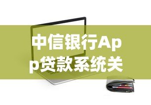 中信银行App贷款系统关闭指南:操作步骤与注意事项 中信银行App贷款系统关闭指南:操作步骤与注意事项