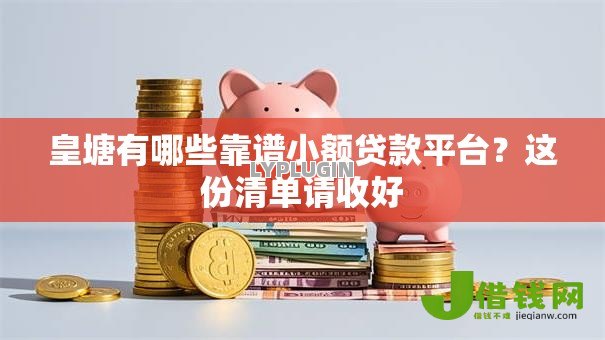 皇塘有哪些靠谱小额贷款平台?这份清单请收好 皇塘有哪些靠谱小额贷款平台?这份清单请收好