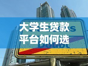 大学生贷款平台如何选择?5大类型解析与避坑指南 大学生贷款平台如何选择?5大类型解析与避坑指南