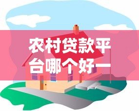 农村贷款平台哪个好一点?5家靠谱平台推荐及避坑指南 农村贷款平台哪个好一点?5家靠谱平台推荐及避坑指南