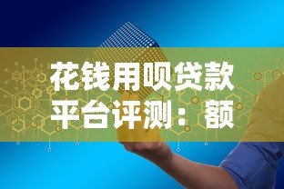 花钱用呗贷款平台评测：额度、利率、申请条件全解析