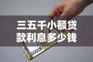 三五千小额贷款利息多少钱?真实计算与平台选择指南 三五千小额贷款利息多少钱?真实计算与平台选择指南