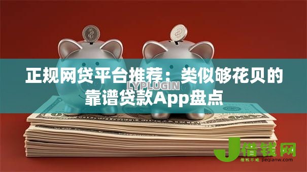 正规网贷平台推荐:类似够花贝的靠谱贷款App盘点 正规网贷平台推荐:类似够花贝的靠谱贷款App盘点