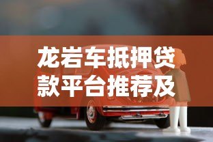 龙岩车抵押贷款平台推荐及选择攻略