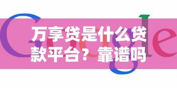 万享贷是什么贷款平台?靠谱吗?5大核心特点解析 万享贷是什么贷款平台?靠谱吗?5大核心特点解析