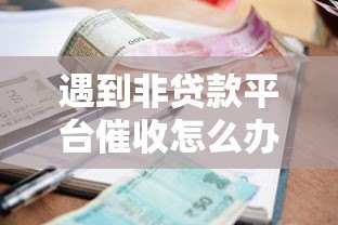 遇到非贷款平台催收怎么办?5招教你合法应对 遇到非贷款平台催收怎么办?5招教你合法应对