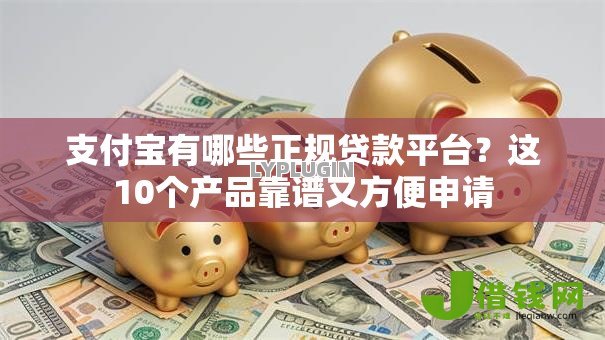 支付宝有哪些正规贷款平台?这10个产品靠谱又方便申请 支付宝有哪些正规贷款平台?这10个产品靠谱又方便申请