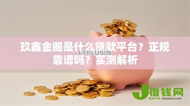 玖鑫金阁是什么贷款平台?正规靠谱吗?实测解析 玖鑫金阁是什么贷款平台?正规靠谱吗?实测解析