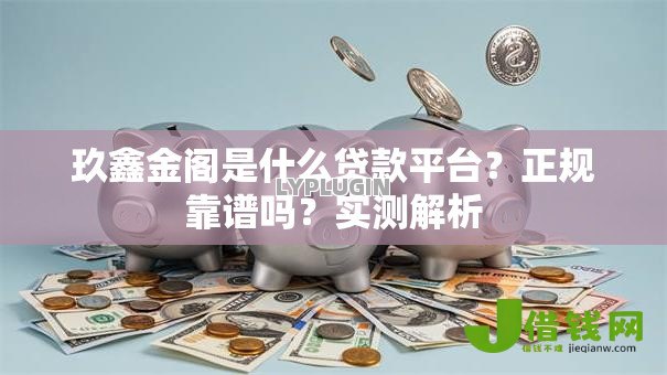 玖鑫金阁是什么贷款平台?正规靠谱吗?实测解析 玖鑫金阁是什么贷款平台?正规靠谱吗?实测解析