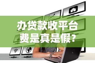 办贷款收平台费是真是假?揭秘贷款中介收费内幕 办贷款收平台费是真是假?揭秘贷款中介收费内幕