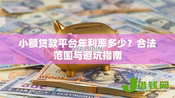 小额贷款平台年利率多少?合法范围与避坑指南 小额贷款平台年利率多少?合法范围与避坑指南