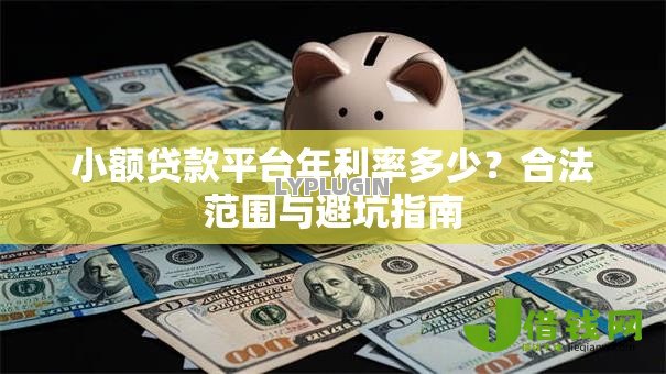 小额贷款平台年利率多少?合法范围与避坑指南 小额贷款平台年利率多少?合法范围与避坑指南