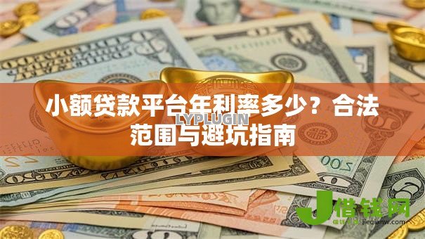 小额贷款平台年利率多少?合法范围与避坑指南 小额贷款平台年利率多少?合法范围与避坑指南