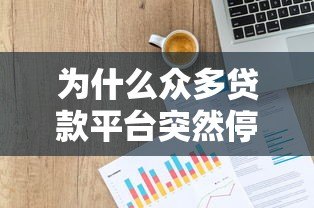 为什么众多贷款平台突然停运?深度解析背后原因与行业影响 为什么众多贷款平台突然停运?深度解析背后原因与行业影响