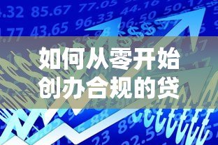 如何从零开始创办合规的贷款平台公司:7大核心步骤详解 如何从零开始创办合规的贷款平台公司:7大核心步骤详解