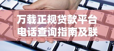 万载正规贷款平台电话查询指南及联系方式汇总 万载正规贷款平台电话查询指南及联系方式汇总