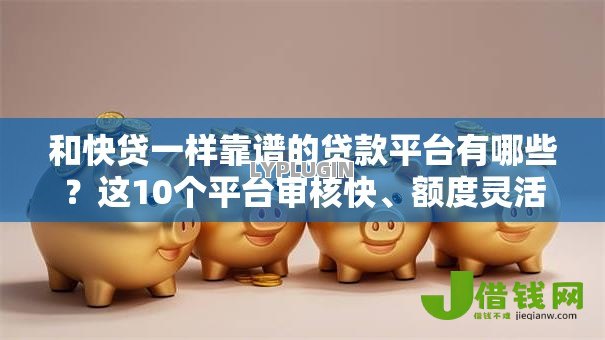 和快贷一样靠谱的贷款平台有哪些？这10个平台审核快、额度灵活