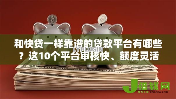 和快贷一样靠谱的贷款平台有哪些？这10个平台审核快、额度灵活