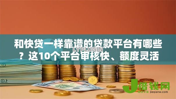 和快贷一样靠谱的贷款平台有哪些？这10个平台审核快、额度灵活