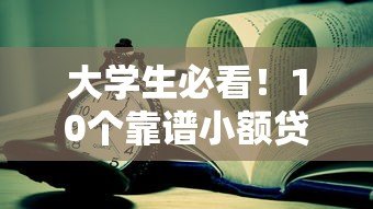 大学生必看！10个靠谱小额贷款平台推荐及申请攻略