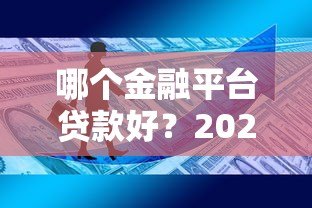 哪个金融平台贷款好?2023年十大正规平台评测 哪个金融平台贷款好?2023年十大正规平台评测
