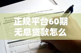 正规平台60期无息贷款怎么申请?这些渠道安全无套路 正规平台60期无息贷款怎么申请?这些渠道安全无套路