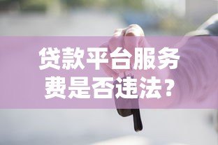 贷款平台服务费是否违法?一文解析收费标准与法律风险 贷款平台服务费是否违法?一文解析收费标准与法律风险