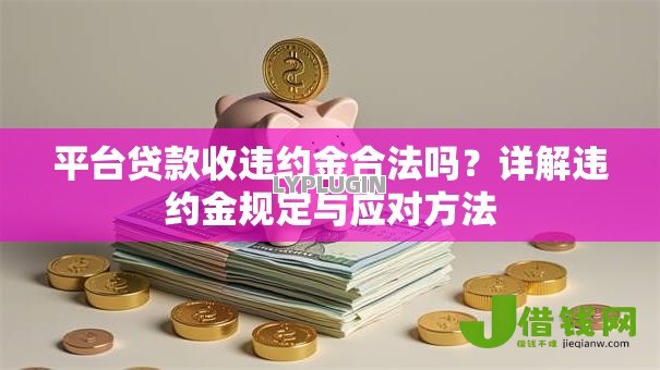 平台贷款收违约金合法吗？详解违约金规定与应对方法