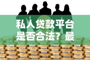 私人贷款平台是否合法?最新法规解读与风险防范指南 私人贷款平台是否合法?最新法规解读与风险防范指南