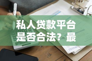 私人贷款平台是否合法?最新法规解读与风险防范指南 私人贷款平台是否合法?最新法规解读与风险防范指南