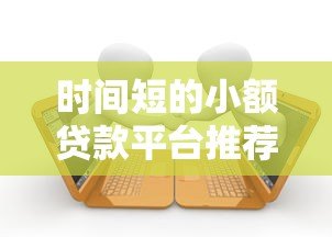 时间短的小额贷款平台推荐：快速放款，应急首选
