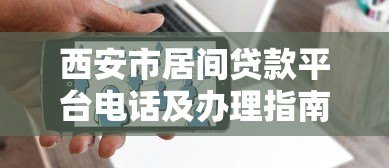 西安市居间贷款平台电话及办理指南 西安市居间贷款平台电话及办理指南