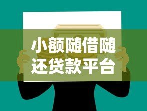 小额随借随还贷款平台推荐:灵活借款,轻松还款 小额随借随还贷款平台推荐:灵活借款,轻松还款