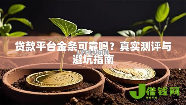 贷款平台金条可靠吗?真实测评与避坑指南 贷款平台金条可靠吗?真实测评与避坑指南