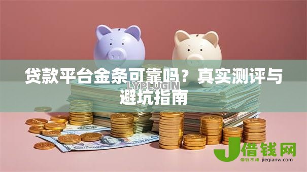 贷款平台金条可靠吗?真实测评与避坑指南 贷款平台金条可靠吗?真实测评与避坑指南