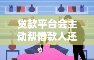 贷款平台会主动帮借款人还款吗?真实情况与风险解析 贷款平台会主动帮借款人还款吗?真实情况与风险解析