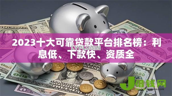 2023十大可靠贷款平台排名榜：利息低、下款快、资质全