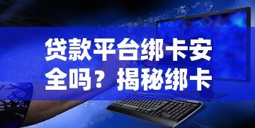 贷款平台绑卡安全吗?揭秘绑卡后乱扣费的真相与防范技巧 贷款平台绑卡安全吗?揭秘绑卡后乱扣费的真相与防范技巧