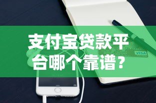 支付宝贷款平台哪个靠谱?这5个正规渠道安全又便捷! 支付宝贷款平台哪个靠谱?这5个正规渠道安全又便捷!