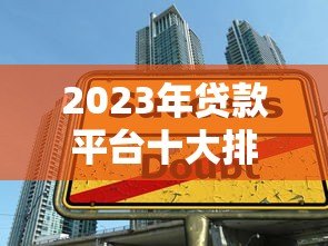 2023年贷款平台十大排行:正规低息平台测评指南 2023年贷款平台十大排行:正规低息平台测评指南