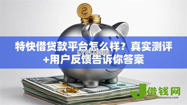 特快借贷款平台怎么样?真实测评+用户反馈告诉你答案 特快借贷款平台怎么样?真实测评+用户反馈告诉你答案